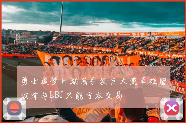 勇士追梦计划或引发巨大变革难留波津与LBJ只能亏本交易