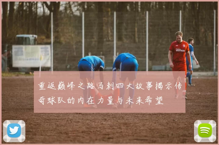 重返巅峰之路马刺四大故事揭示传奇球队的内在力量与未来希望