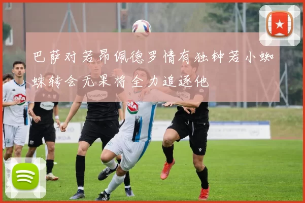 巴萨对若昂佩德罗情有独钟若小蜘蛛转会无果将全力追逐他