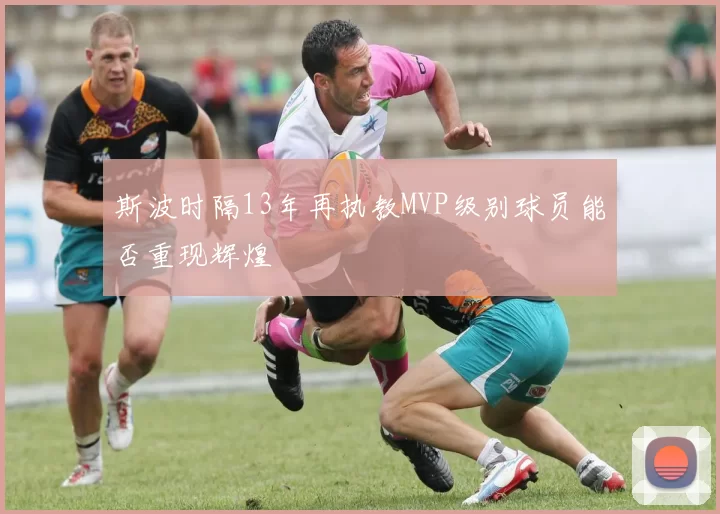斯波时隔13年再执教MVP级别球员能否重现辉煌